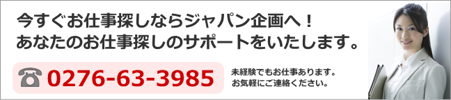 今すぐお仕事探しならジャパン企画へ！あなたのお仕事探しのサポートをいたします。0276-63-3985